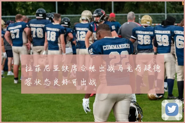 拉菲尼亚缺席合练出战马竞存疑德容状态良好可出战