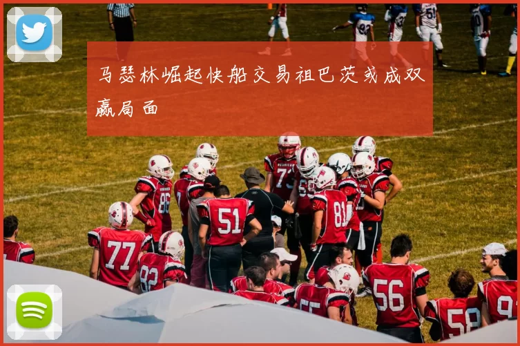 马瑟林崛起快船交易祖巴茨或成双赢局面